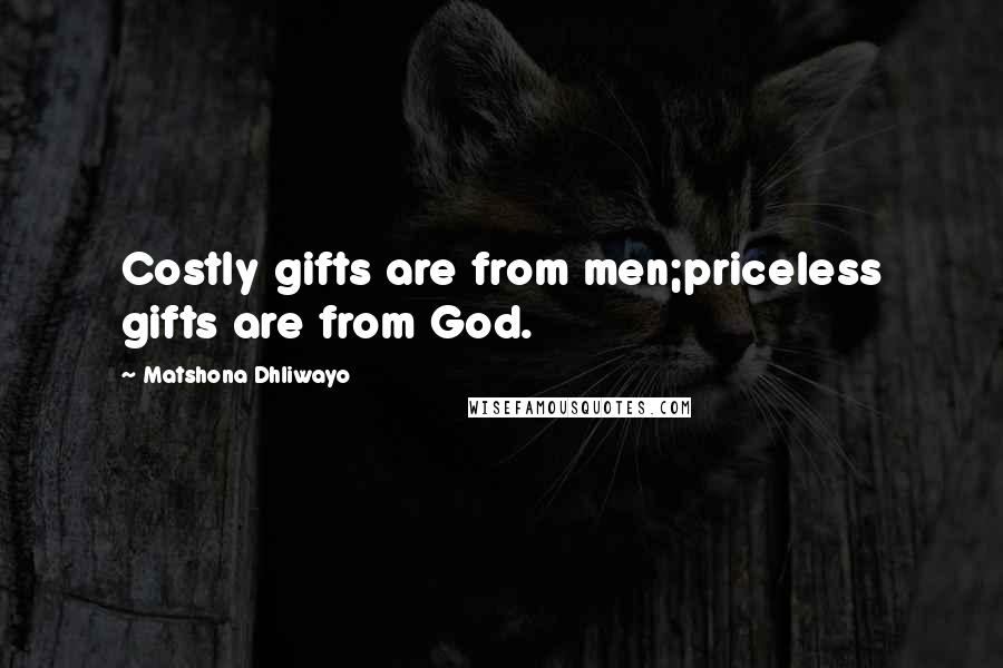 Matshona Dhliwayo Quotes: Costly gifts are from men;priceless gifts are from God.