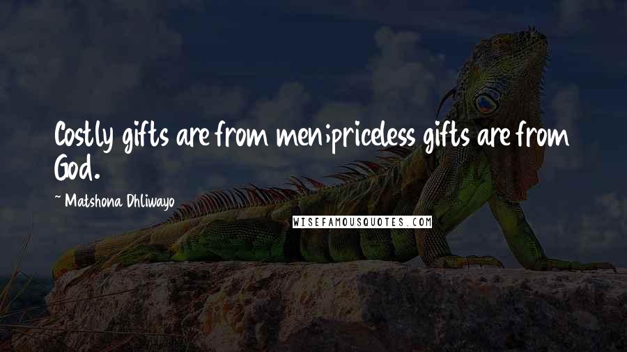 Matshona Dhliwayo Quotes: Costly gifts are from men;priceless gifts are from God.