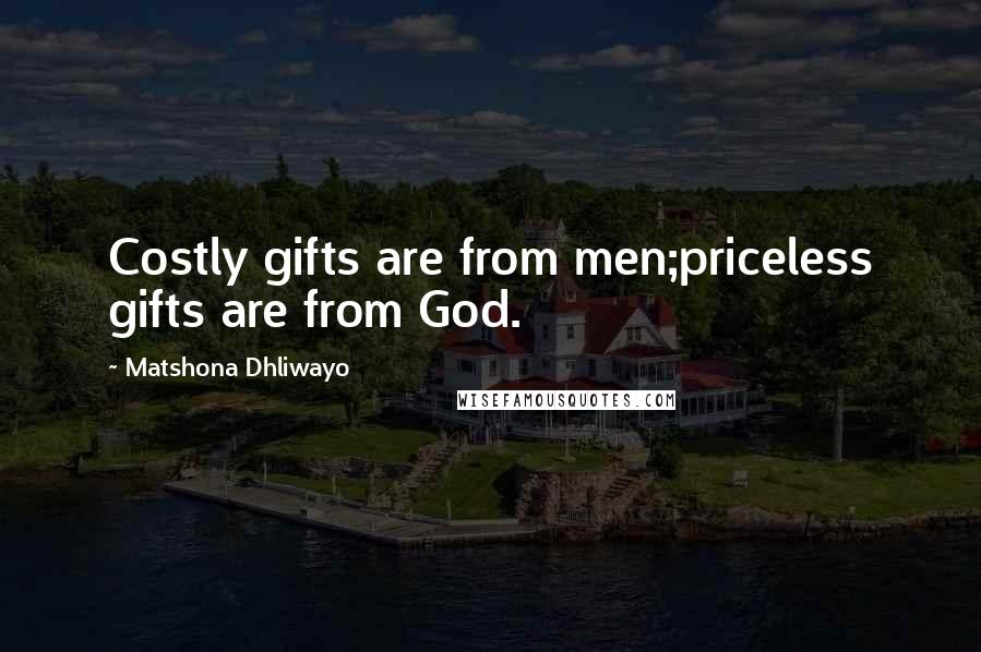 Matshona Dhliwayo Quotes: Costly gifts are from men;priceless gifts are from God.