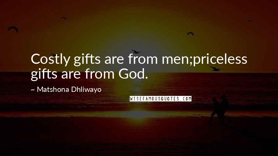 Matshona Dhliwayo Quotes: Costly gifts are from men;priceless gifts are from God.