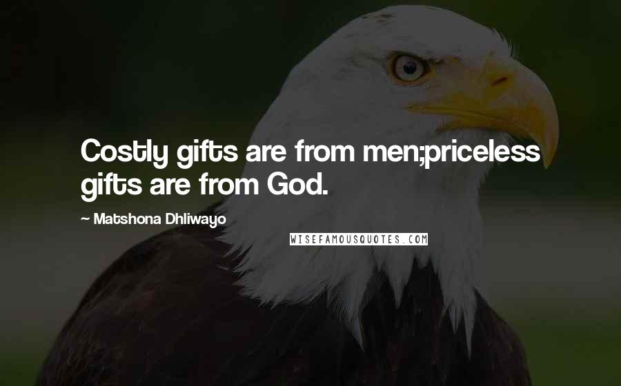 Matshona Dhliwayo Quotes: Costly gifts are from men;priceless gifts are from God.