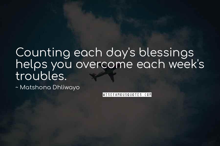 Matshona Dhliwayo Quotes: Counting each day's blessings helps you overcome each week's troubles.