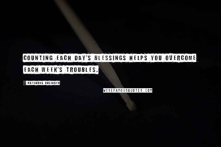 Matshona Dhliwayo Quotes: Counting each day's blessings helps you overcome each week's troubles.