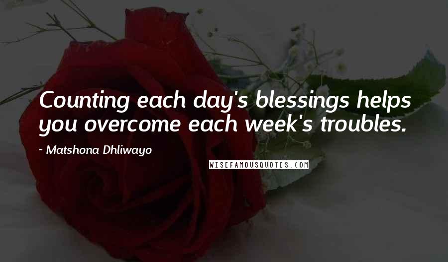 Matshona Dhliwayo Quotes: Counting each day's blessings helps you overcome each week's troubles.