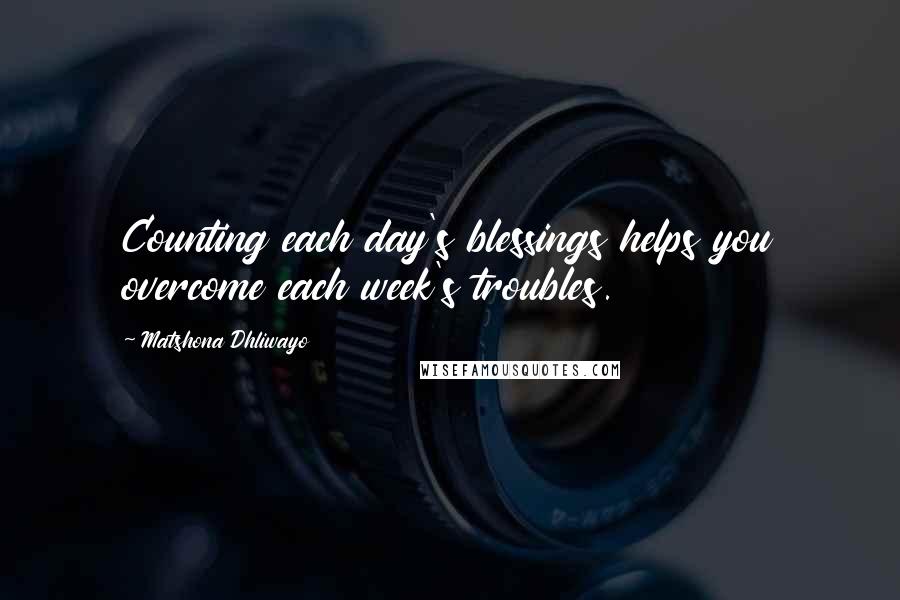 Matshona Dhliwayo Quotes: Counting each day's blessings helps you overcome each week's troubles.