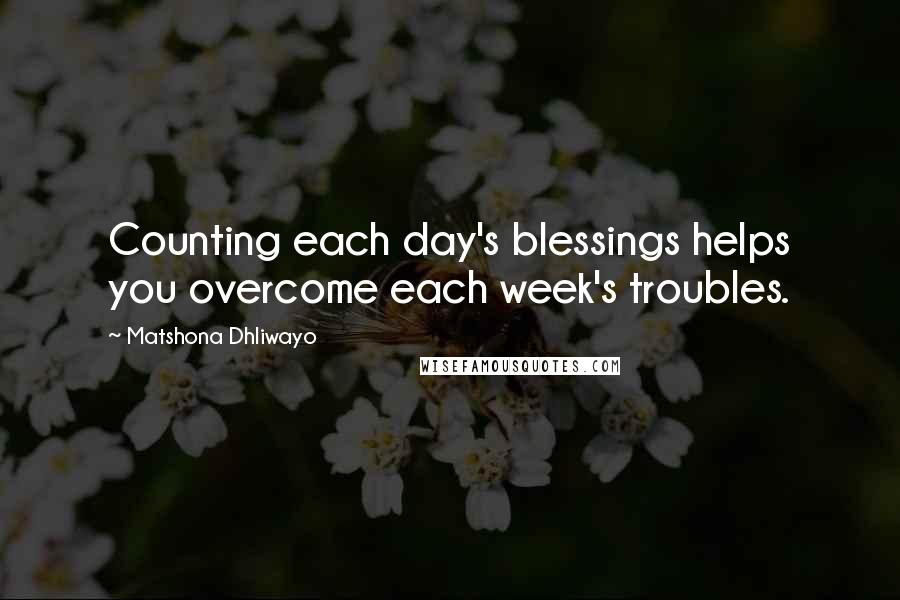 Matshona Dhliwayo Quotes: Counting each day's blessings helps you overcome each week's troubles.