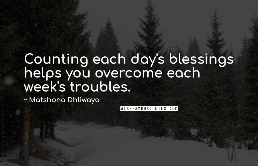 Matshona Dhliwayo Quotes: Counting each day's blessings helps you overcome each week's troubles.