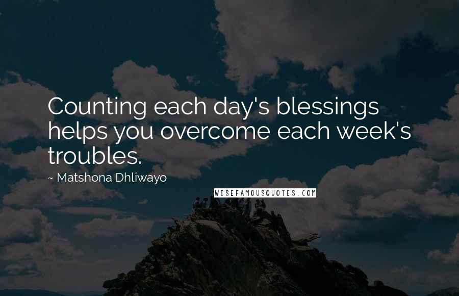 Matshona Dhliwayo Quotes: Counting each day's blessings helps you overcome each week's troubles.