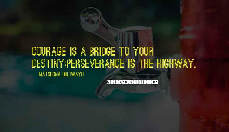 Matshona Dhliwayo Quotes: Courage is a bridge to your destiny;perseverance is the highway.