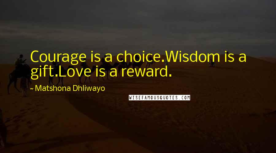 Matshona Dhliwayo Quotes: Courage is a choice.Wisdom is a gift.Love is a reward.