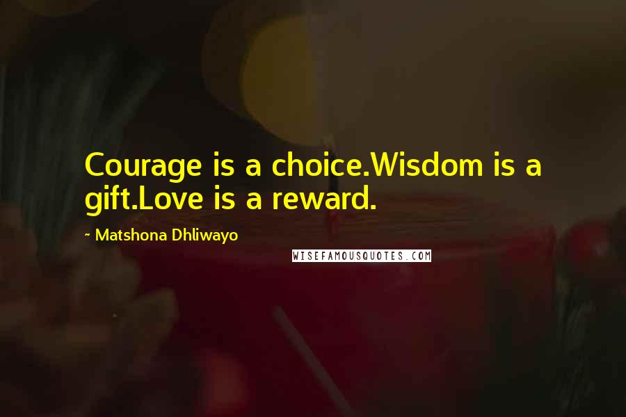 Matshona Dhliwayo Quotes: Courage is a choice.Wisdom is a gift.Love is a reward.
