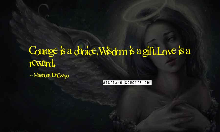 Matshona Dhliwayo Quotes: Courage is a choice.Wisdom is a gift.Love is a reward.