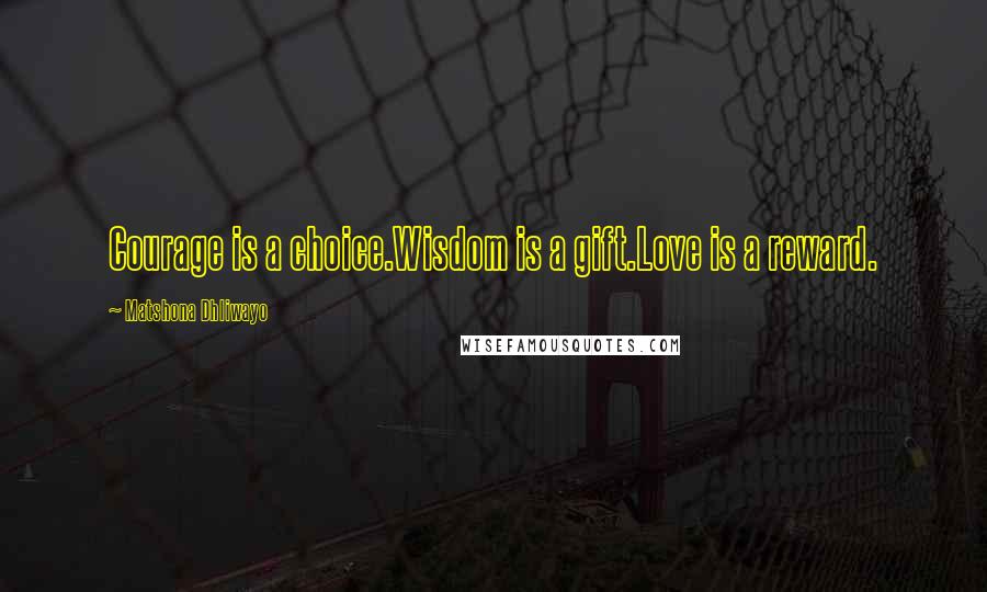 Matshona Dhliwayo Quotes: Courage is a choice.Wisdom is a gift.Love is a reward.