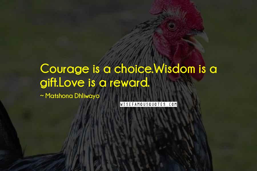 Matshona Dhliwayo Quotes: Courage is a choice.Wisdom is a gift.Love is a reward.