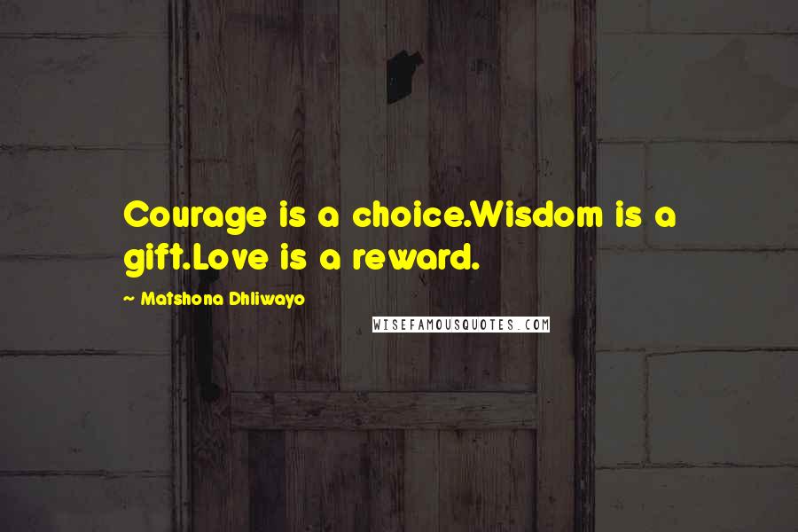 Matshona Dhliwayo Quotes: Courage is a choice.Wisdom is a gift.Love is a reward.