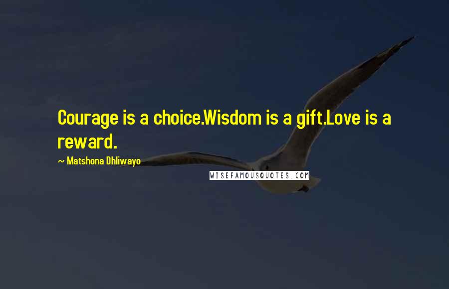Matshona Dhliwayo Quotes: Courage is a choice.Wisdom is a gift.Love is a reward.