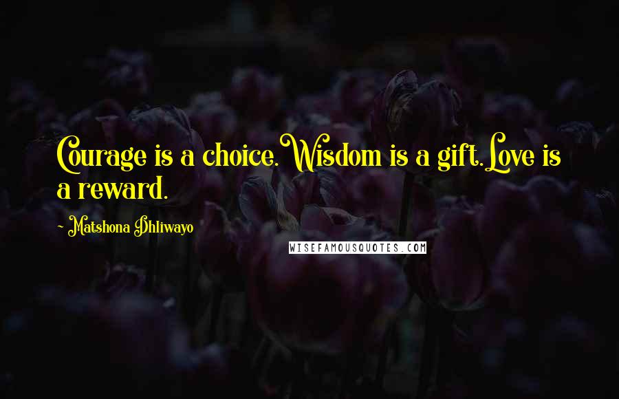 Matshona Dhliwayo Quotes: Courage is a choice.Wisdom is a gift.Love is a reward.