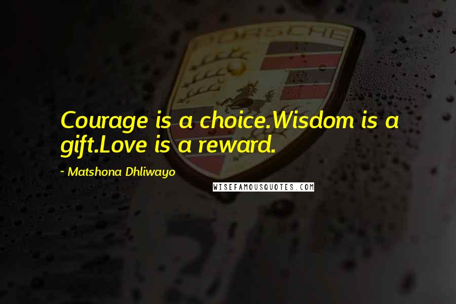 Matshona Dhliwayo Quotes: Courage is a choice.Wisdom is a gift.Love is a reward.