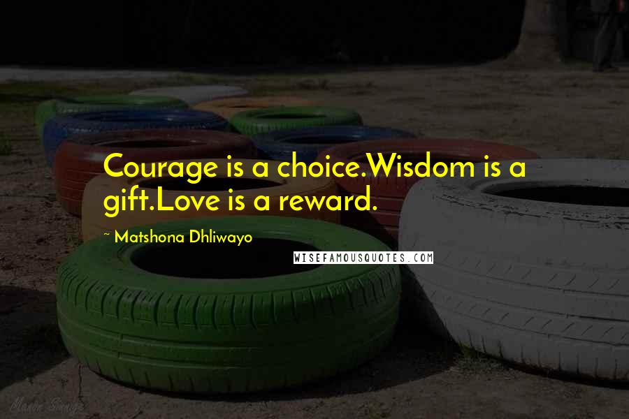 Matshona Dhliwayo Quotes: Courage is a choice.Wisdom is a gift.Love is a reward.