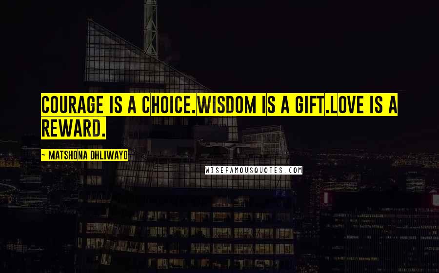 Matshona Dhliwayo Quotes: Courage is a choice.Wisdom is a gift.Love is a reward.