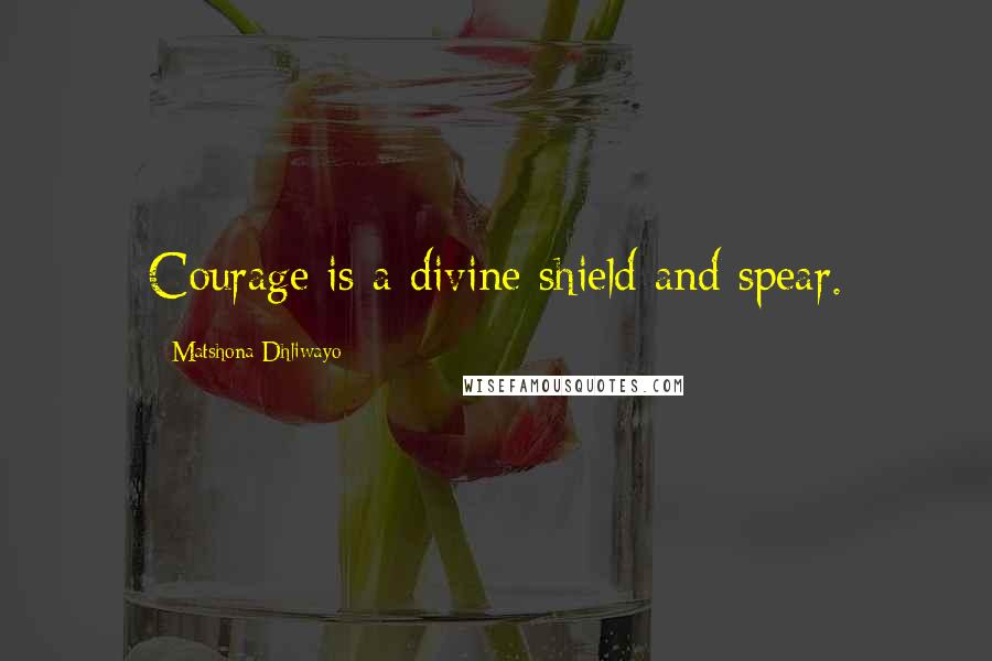 Matshona Dhliwayo Quotes: Courage is a divine shield and spear.