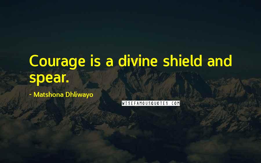 Matshona Dhliwayo Quotes: Courage is a divine shield and spear.