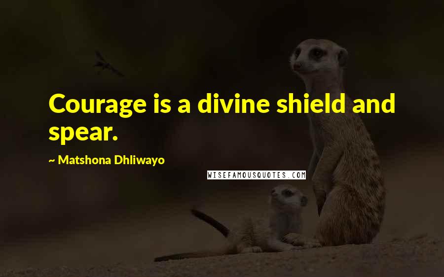 Matshona Dhliwayo Quotes: Courage is a divine shield and spear.