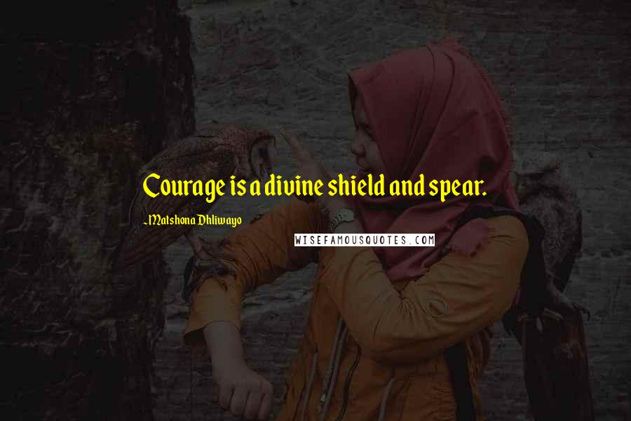 Matshona Dhliwayo Quotes: Courage is a divine shield and spear.