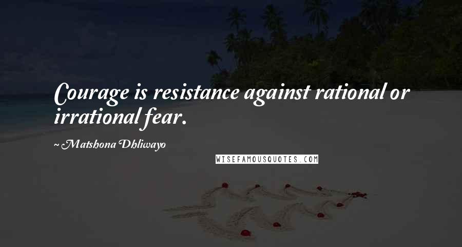 Matshona Dhliwayo Quotes: Courage is resistance against rational or irrational fear.