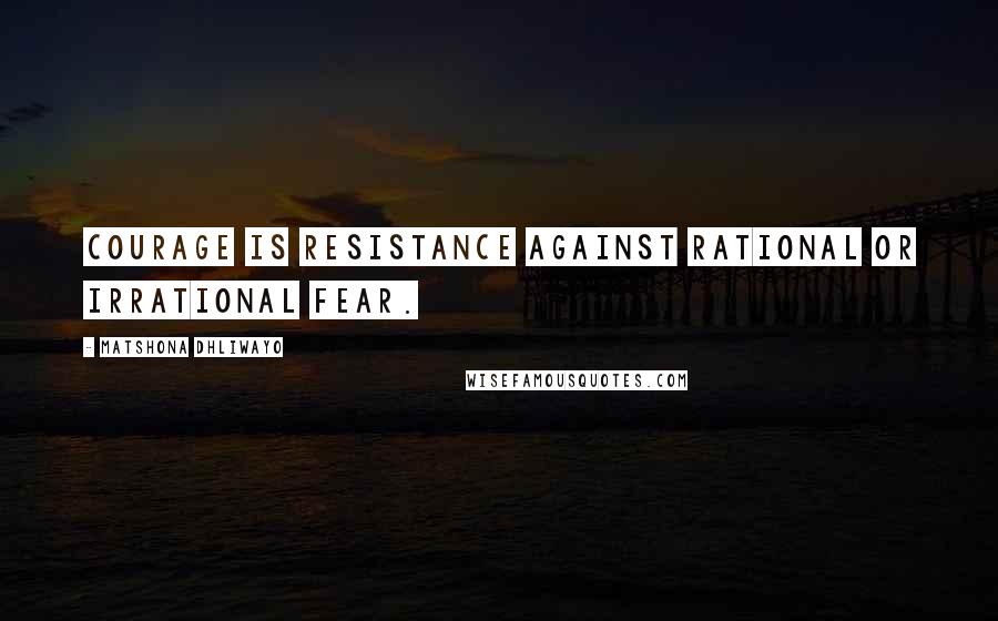 Matshona Dhliwayo Quotes: Courage is resistance against rational or irrational fear.