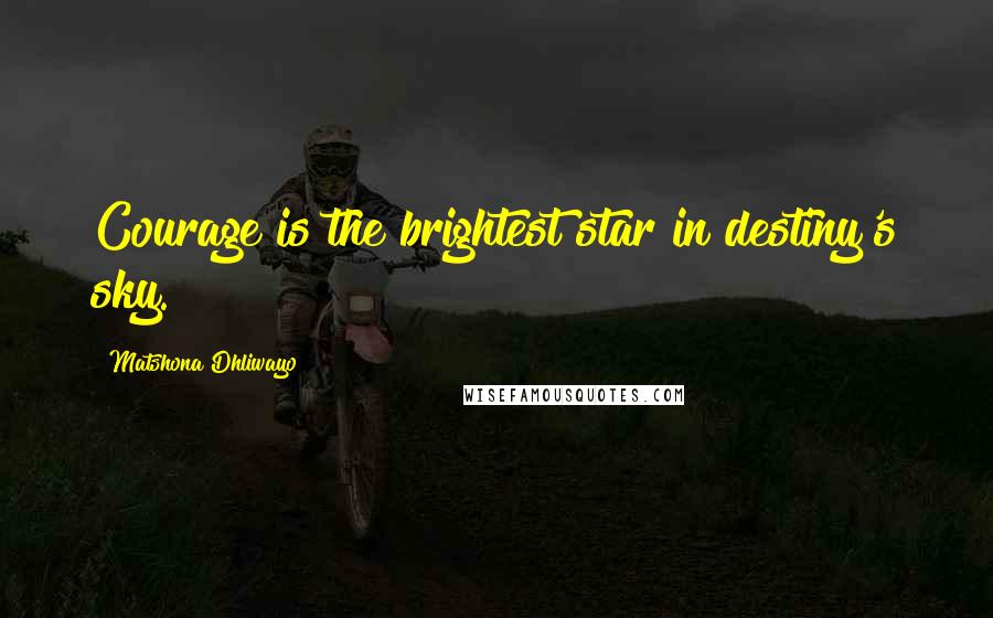 Matshona Dhliwayo Quotes: Courage is the brightest star in destiny's sky.