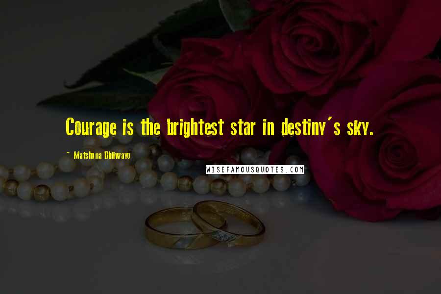 Matshona Dhliwayo Quotes: Courage is the brightest star in destiny's sky.