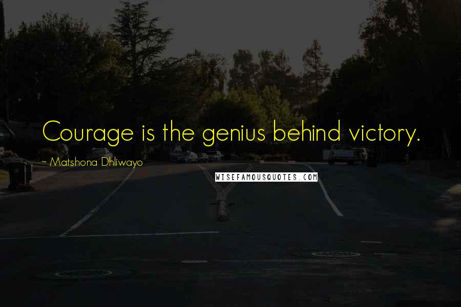 Matshona Dhliwayo Quotes: Courage is the genius behind victory.