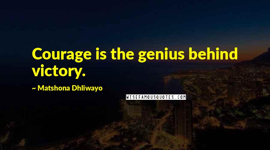 Matshona Dhliwayo Quotes: Courage is the genius behind victory.