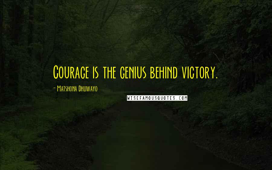 Matshona Dhliwayo Quotes: Courage is the genius behind victory.