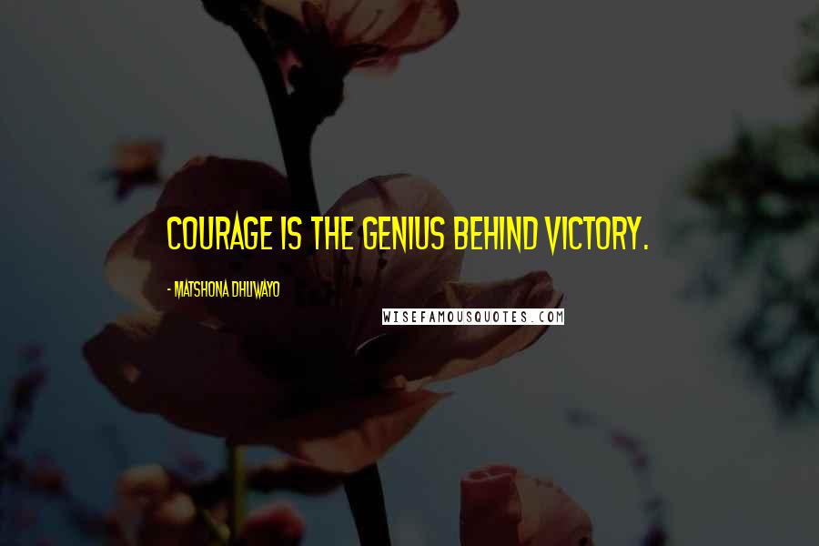 Matshona Dhliwayo Quotes: Courage is the genius behind victory.