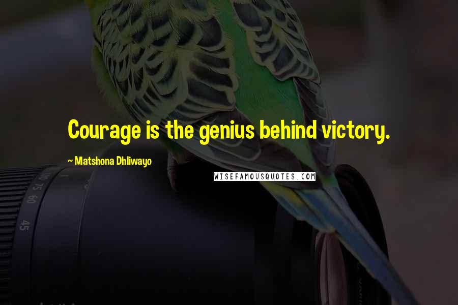 Matshona Dhliwayo Quotes: Courage is the genius behind victory.