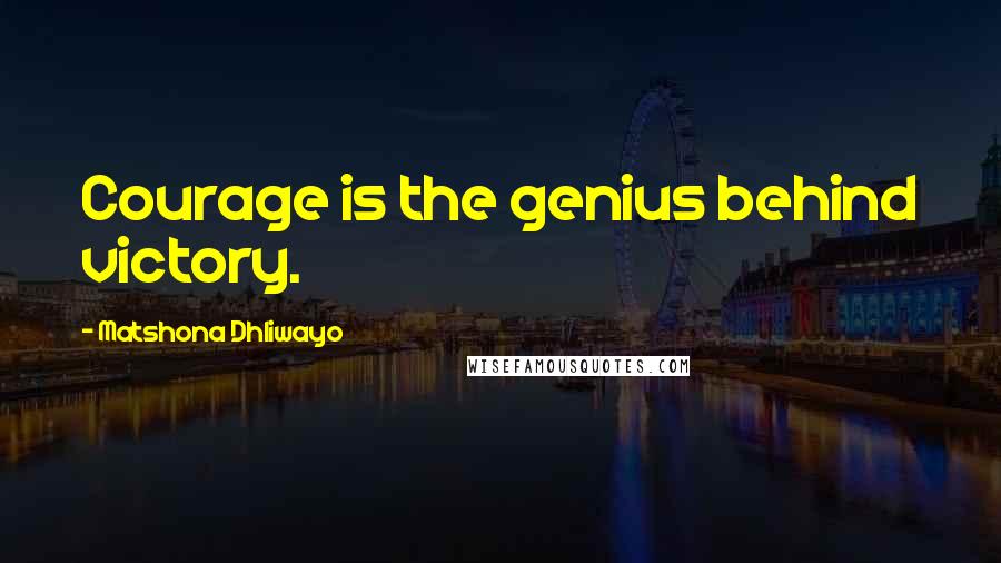 Matshona Dhliwayo Quotes: Courage is the genius behind victory.