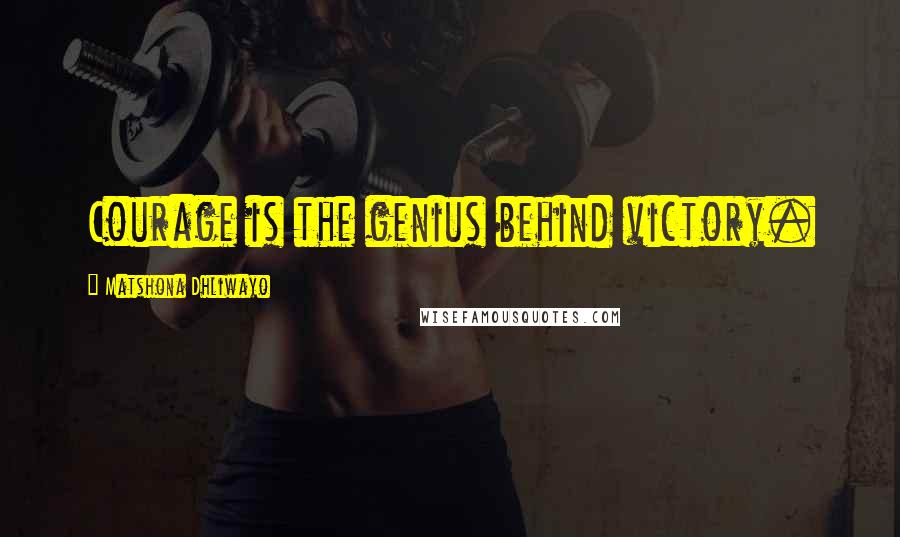 Matshona Dhliwayo Quotes: Courage is the genius behind victory.