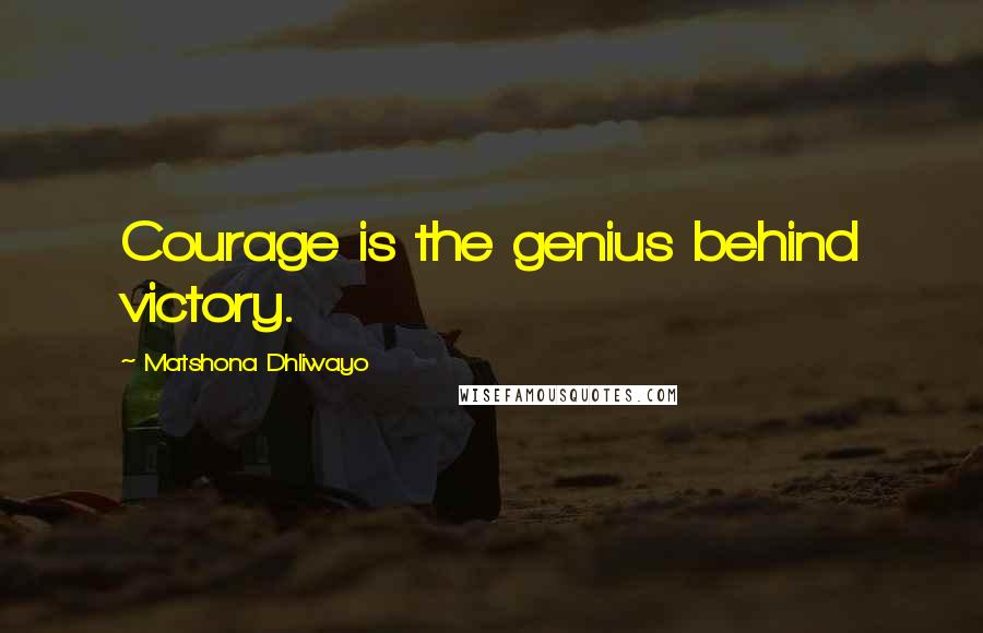 Matshona Dhliwayo Quotes: Courage is the genius behind victory.