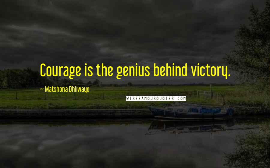 Matshona Dhliwayo Quotes: Courage is the genius behind victory.