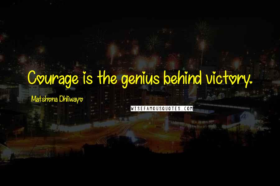Matshona Dhliwayo Quotes: Courage is the genius behind victory.