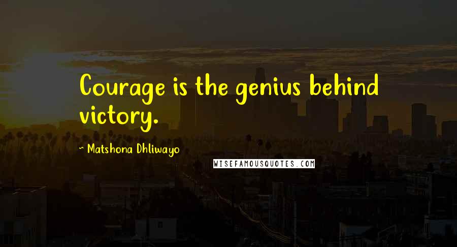 Matshona Dhliwayo Quotes: Courage is the genius behind victory.