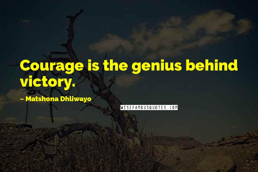 Matshona Dhliwayo Quotes: Courage is the genius behind victory.