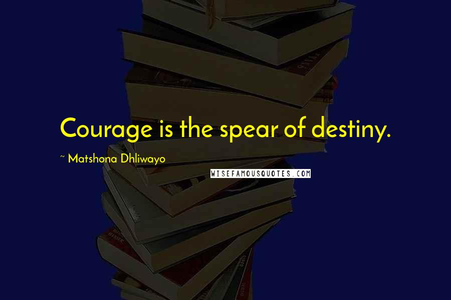 Matshona Dhliwayo Quotes: Courage is the spear of destiny.