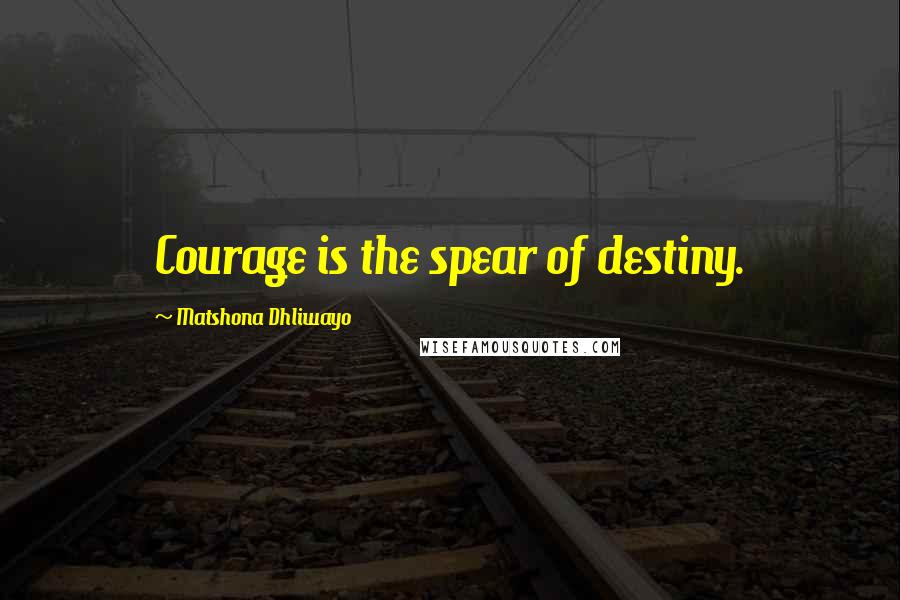 Matshona Dhliwayo Quotes: Courage is the spear of destiny.