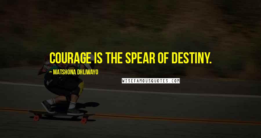 Matshona Dhliwayo Quotes: Courage is the spear of destiny.