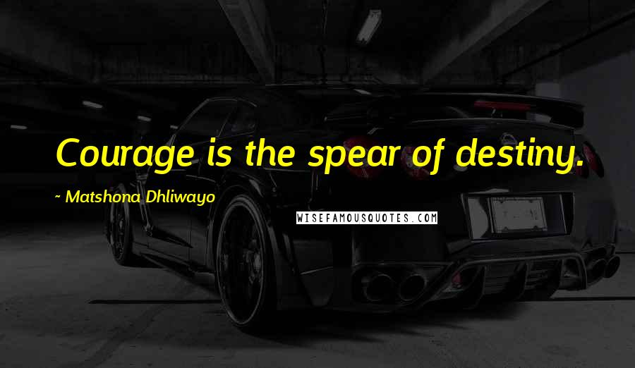 Matshona Dhliwayo Quotes: Courage is the spear of destiny.