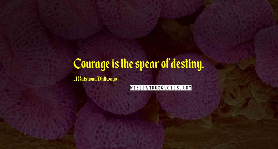 Matshona Dhliwayo Quotes: Courage is the spear of destiny.