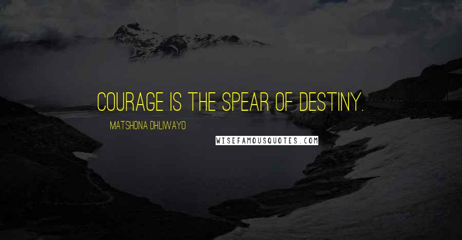 Matshona Dhliwayo Quotes: Courage is the spear of destiny.